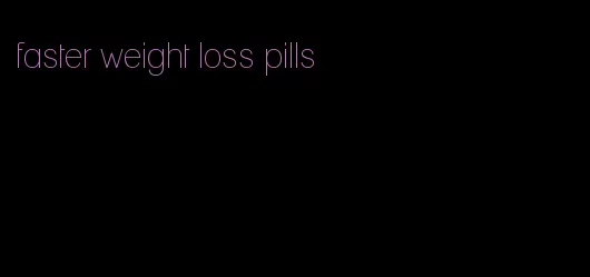 faster weight loss pills