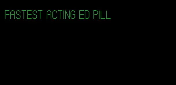 fastest acting ed pill