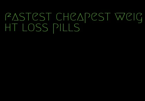 fastest cheapest weight loss pills