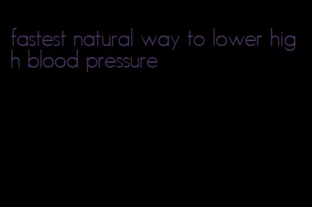 fastest natural way to lower high blood pressure