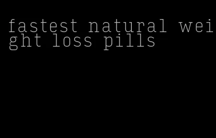 fastest natural weight loss pills