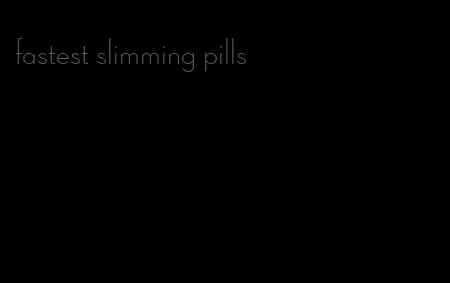 fastest slimming pills