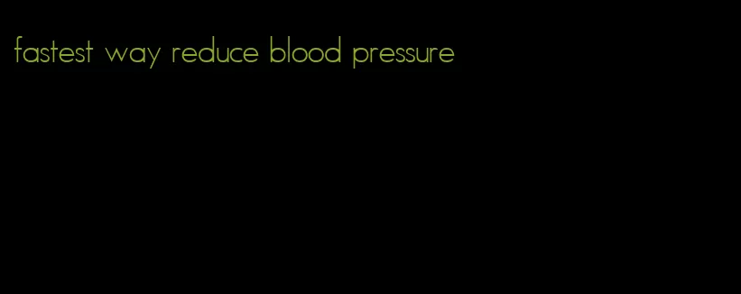 fastest way reduce blood pressure