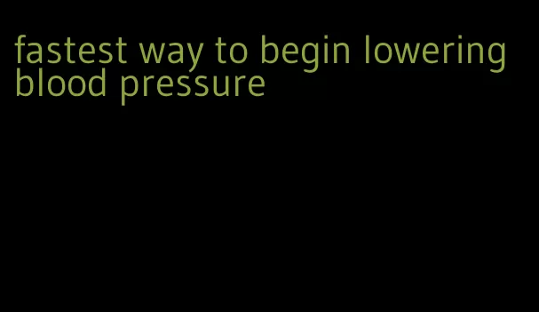 fastest way to begin lowering blood pressure