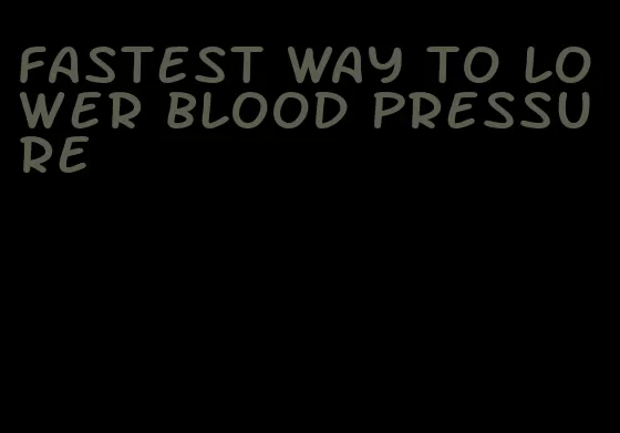 fastest way to lower blood pressure