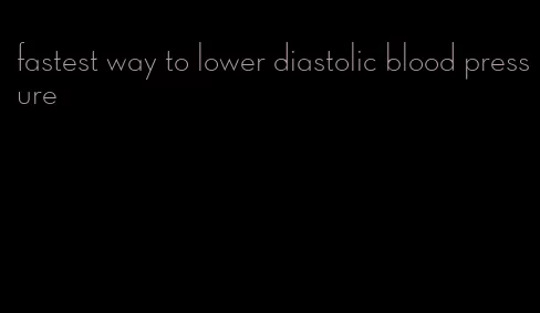 fastest way to lower diastolic blood pressure