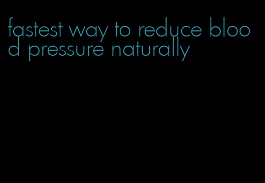 fastest way to reduce blood pressure naturally