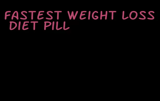 fastest weight loss diet pill