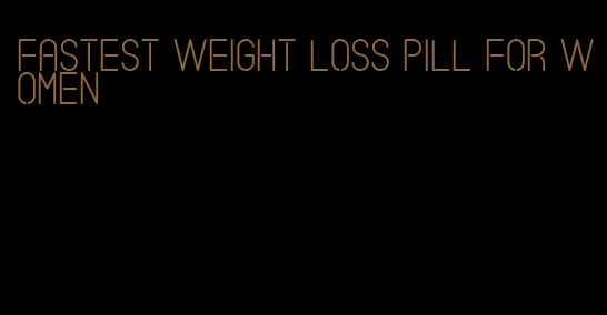 fastest weight loss pill for women