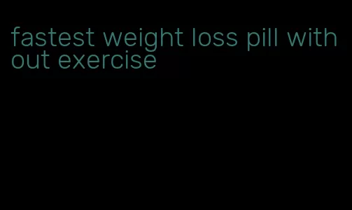 fastest weight loss pill without exercise