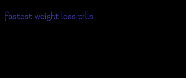 fastest weight loss pills