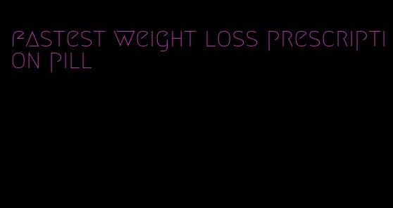 fastest weight loss prescription pill