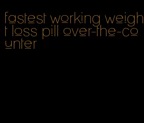 fastest working weight loss pill over-the-counter