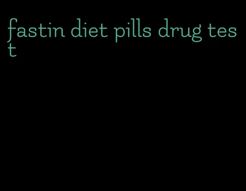 fastin diet pills drug test