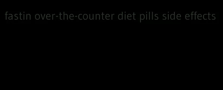 fastin over-the-counter diet pills side effects