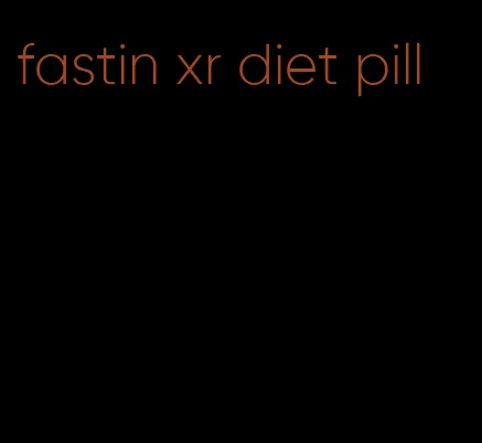 fastin xr diet pill