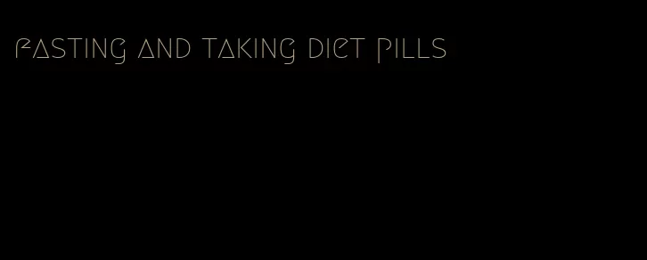 fasting and taking diet pills