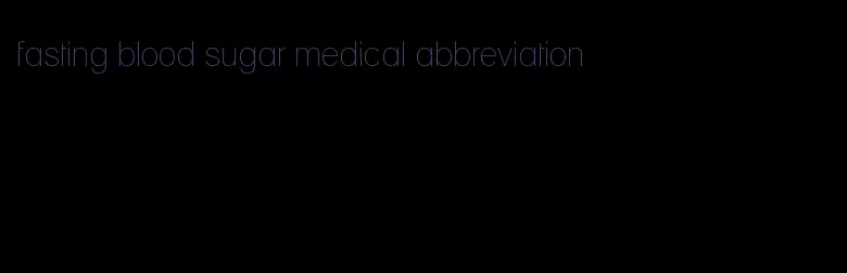 fasting blood sugar medical abbreviation