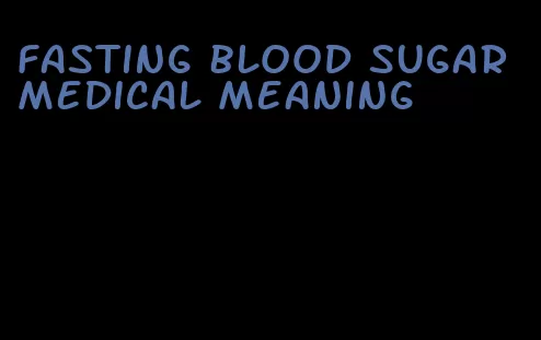 fasting blood sugar medical meaning