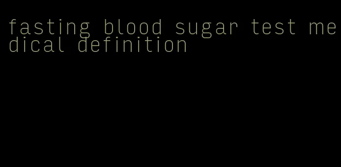 fasting blood sugar test medical definition