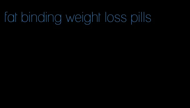 fat binding weight loss pills