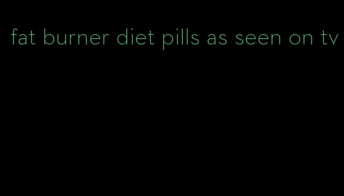 fat burner diet pills as seen on tv