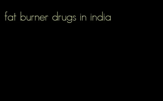 fat burner drugs in india