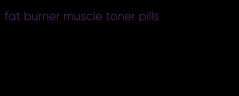 fat burner muscle toner pills