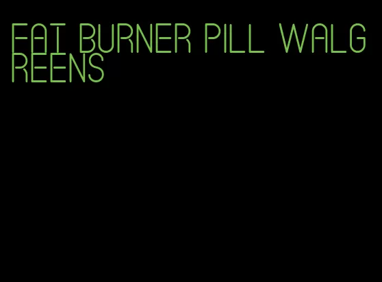 fat burner pill walgreens