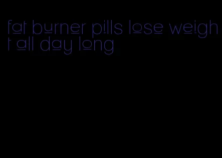 fat burner pills lose weight all day long