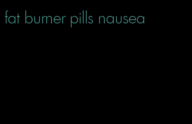 fat burner pills nausea