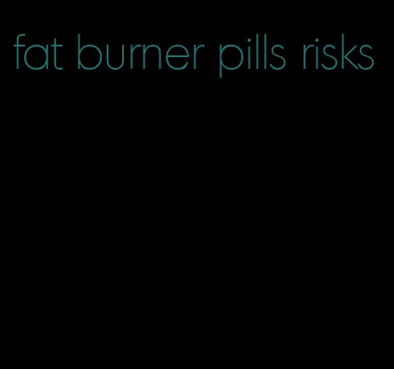 fat burner pills risks