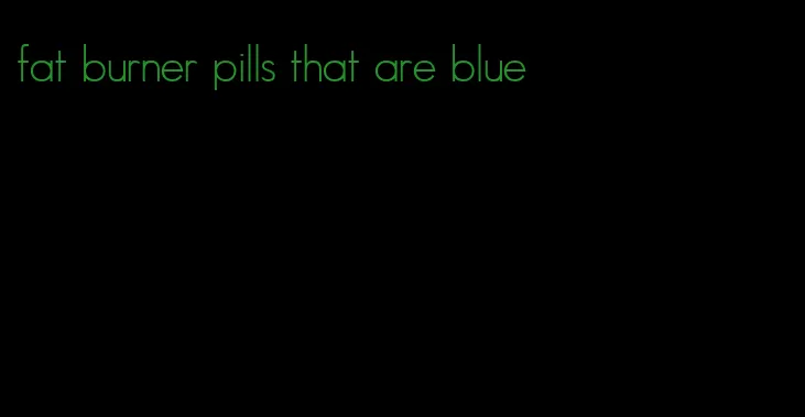 fat burner pills that are blue