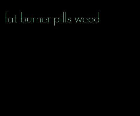 fat burner pills weed