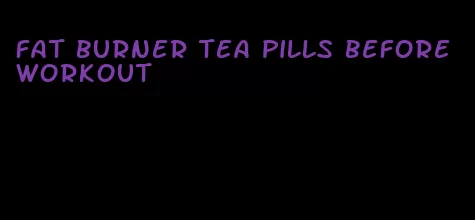 fat burner tea pills before workout