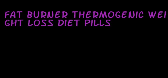 fat burner thermogenic weight loss diet pills