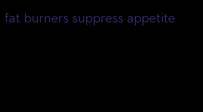 fat burners suppress appetite