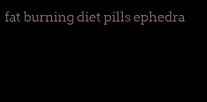 fat burning diet pills ephedra