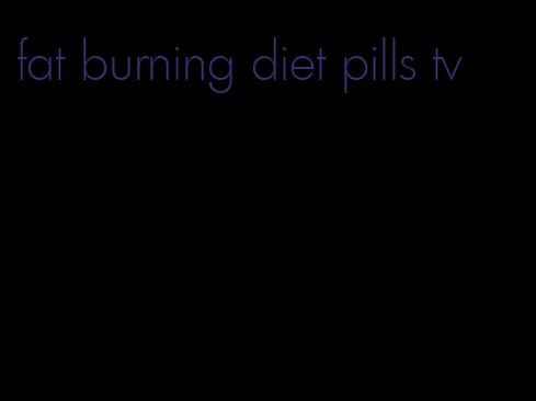 fat burning diet pills tv