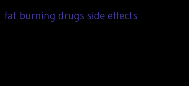 fat burning drugs side effects