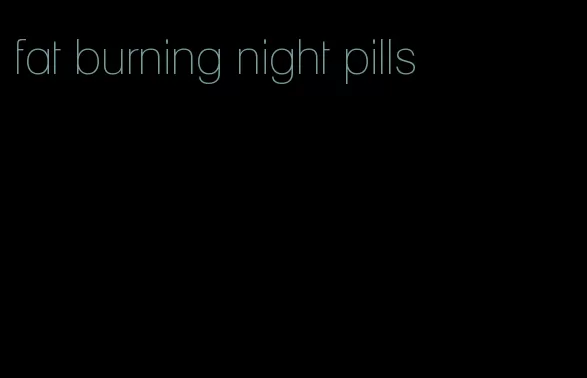 fat burning night pills