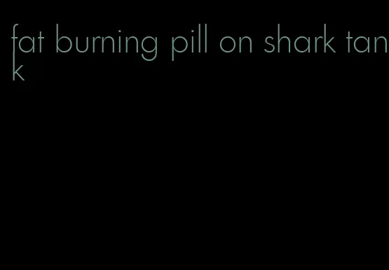 fat burning pill on shark tank