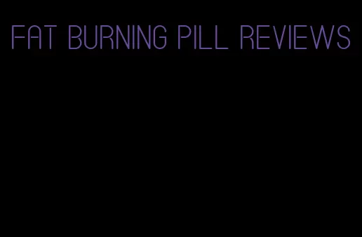 fat burning pill reviews