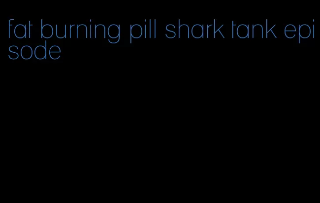 fat burning pill shark tank episode