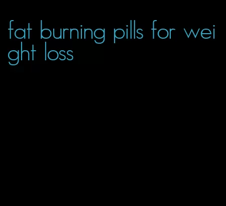 fat burning pills for weight loss