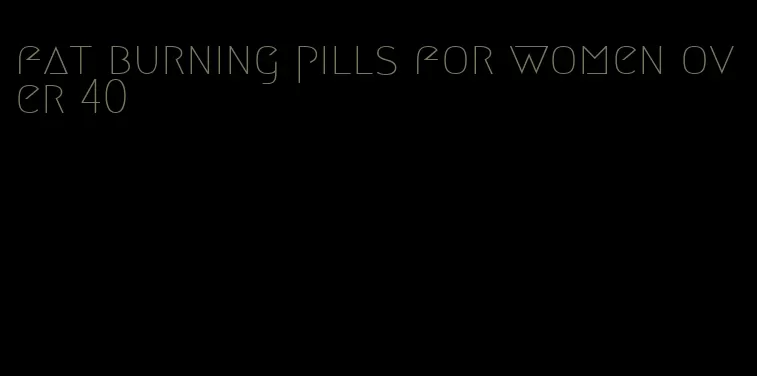 fat burning pills for women over 40