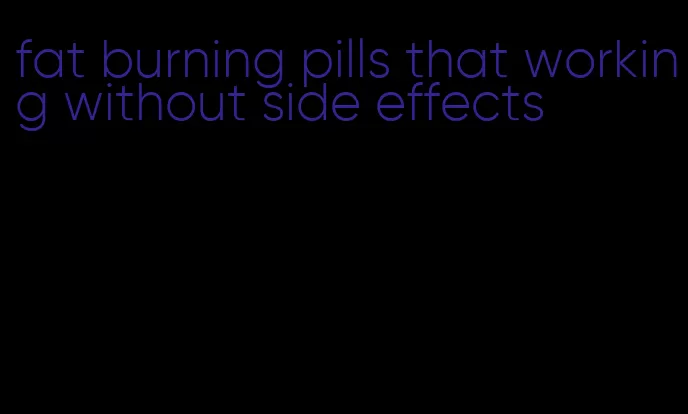 fat burning pills that working without side effects