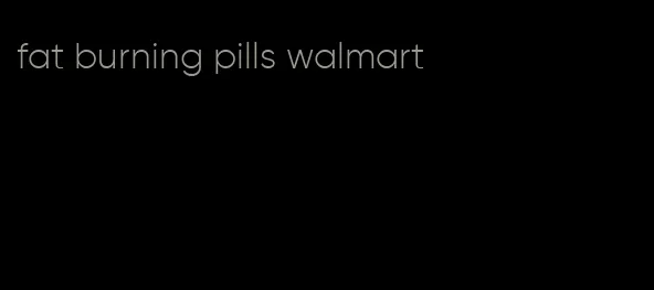 fat burning pills walmart