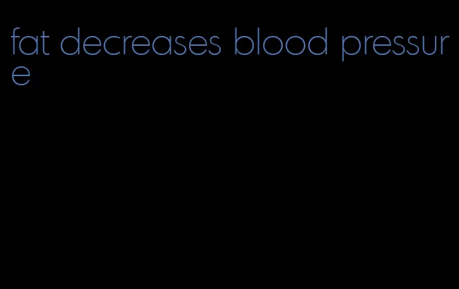 fat decreases blood pressure