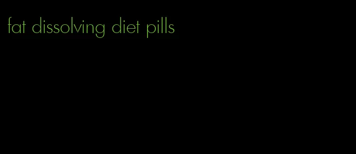 fat dissolving diet pills